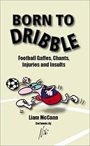 Born to Dribble: Football Gaffes, Chants, Injuries and Insults (Facts Figures & Fun)