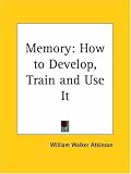 Memory: How to Develop, Train and Use It