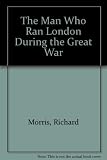 The man who ran London during the Great War : the diaries and letters of Lieutenant General Sir Francis Lloyd GCVO, KCB, DSO, (1853-1926)