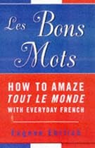 Les Bons Mots: How to Amaze Tout le Monde with Everyday French