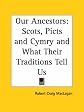 Our Ancestors: Scots, Picts and Cymry and What Their Traditions Tell Us