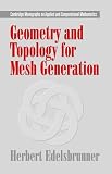Geometry and Topology for Mesh Generation (Cambridge Monographs on Applied and Computational Mathematics)