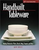 Handbuilt Tableware: Making Distinctive Plates, Bowls, Mugs, Teapots and More