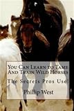 You Can Learn To Tame And Train Wild Horses