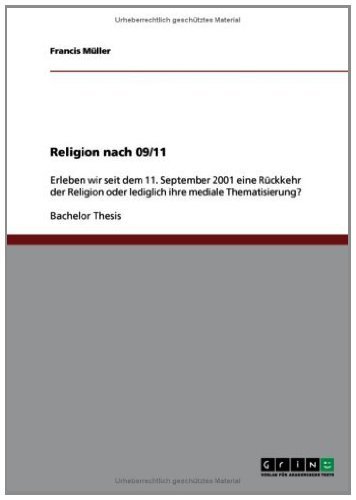 Religion nach 09/11: Erleben wir seit dem 11. September 2001 eine Rückkehr der Religion oder lediglich ihre mediale Thematisierung? (German Edition)