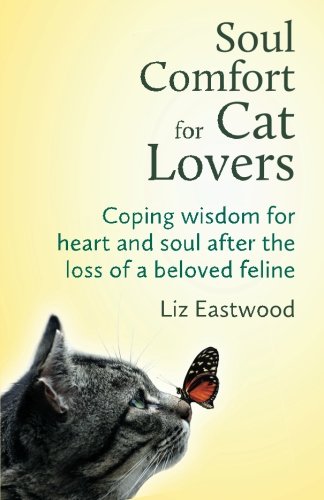 Soul Comfort for Cat Lovers: Coping Wisdom for Heart and Soul After the Loss of a Beloved Feline, by Liz Eastwood
