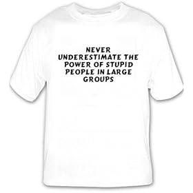 Never underestimate the power of stupid people in large groups T-shirt