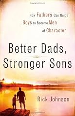 Better Dads, Stronger Sons: How Fathers Can Guide Boys to Become Men of Character