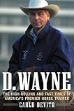 D. Wayne: The High-Rolling and Fast Times of America's Premier Horse Trainer