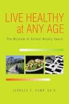 LIVE HEALTHY AT ANY AGE: The Wisdom of Almost Ninety Years!