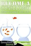 Become a Consultant: How to Make the Leap (Consultant Journal Guides)