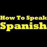 Spanish For Beginners: The Best Way To Learn Spanish! Learn To Speak Spanish, How To Learn Spanish, How To Speak Spanish Fast And More. Start Learning Spanish Today!