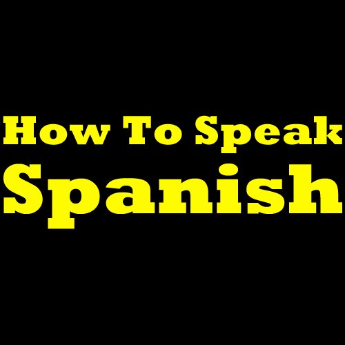 Spanish For Beginners: The Best Way To Learn Spanish! Learn To Speak Spanish, How To Learn Spanish, How To Speak Spanish Fast And More. Start Learning Spanish Today!
