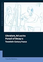 Literature, Art and the Pursuit of Decay in Twentieth-century France (Cambridge Studies in French) (Cambridge Studies in French)