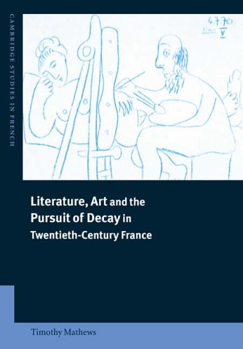 Literature, Art and the Pursuit of Decay in Twentieth-century France (Cambridge Studies in French) (Cambridge Studies in French)