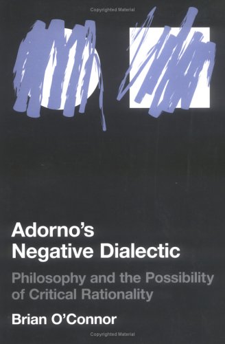 Adorno's Negative Dialectic: Philosophy and the Possibility of Critical Rationality (Studies in Contemporary German Social Thought)