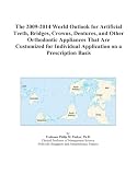 The 2009-2014 World Outlook for Artificial Teeth, Bridges, Crowns, Dentures, and Other Orthodontic Appliances That Are Customized for Individual Application on a Prescription Basis