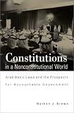 Constitutions in a Nonconstitutional World: Arab Basic Laws and the Prospects for Accountable Government (S U N Y Series in Middle Eastern Studies) Nathan J. Brown