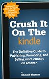 Crush It On The Kindle: The Beginners Guide to Publishing, Promoting, and Selling more eBooks on Amazon