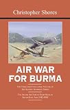 AIR WAR FOR BURMA: The Concluding Volume of The Bloody Shambles Series. The Allied Air Forces Fight Back in South-East Asia 1942-1945 (Bloody Shambles)
