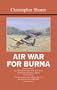 Air War for Burma: The Allied Air Forces Fight Back in South-East Asia 1942-1945 (The Bloody Shambles Series, Vol. 3)