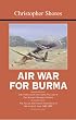 AIR WAR FOR BURMA: The Concluding Volume of The Bloody Shambles Series. The Allied Air Forces Fight Back in South-East Asia 1942-1945 (Bloody Shambles)