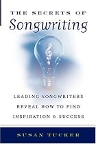 The Secrets of Songwriting: Leading Songwriters Reveal How to Find Inspiration and Success