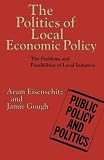 The politics of local economic policy : the problems and possibilities of local initiative