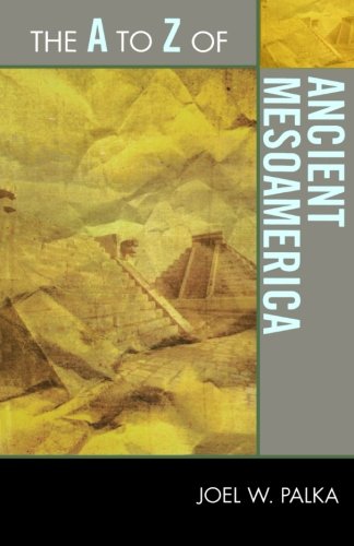 The A to Z of Ancient Mesoamerica (The A to Z Guide Series), by Joel W. Palka The A to Z of Ancient Mesoamerica (The A to Z Guide Series), by Joel W. Palka