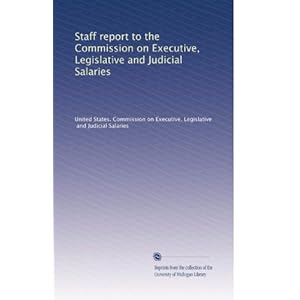 Staff report to the Commission on Executive, Legislative and Judicial Salaries Legislative, and Judicial Salaries, . United States. Commission on Executive