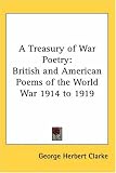A Treasury of War Poetry: British and American Poems of the World War 1914 to 1919