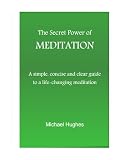 The Secret Power of Meditation: A Simple, Concise and Clear Guide to a Life-Changing Meditation