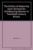 The Politics of maternity care : services for childbearing women in twentieth-century Britain