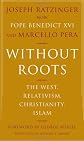 Without Roots: The West, Relativism, Christianity, Islam