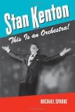 Stan Kenton: This Is an Orchestra! (North Texas Lives of Musician Series)