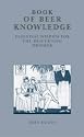 The Book of Beer Knowledge: Essential Wisdom for the Discerning Drinker, a Useful Miscellany