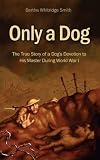 Only A Dog: The True Story of a Dogs Devotion to His Master in World War One