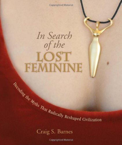 in search of the lost feminine decoding the myths that radically reshaped civilization