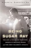 Being Sugar Ray Sugar Ray Robinson Americas Greatest Boxer And First Celebrity Athlete