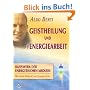 Geistheilung und Energiearbeit: Basiswerk der energetischen Medizin