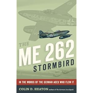 The Me 262 Stormbird: In the Words of the German Aces Who Flew It