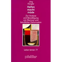 Helfen macht m�de. Zur Analyse und Bew�ltigung von Burnout und beruflicher Deformation