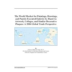 The World Market for Paintings, Drawings, and Pastels Executed Entirely by Hand As Artwork, Collages, and Similar Decorative Plaques: A 2004 Global Trade Perspective