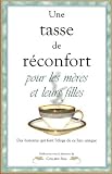Tasse de r��confort pour les m�?res et leurs filles : Des histoires qui font l'��loge de ce lien unique