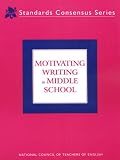 Motivating Writing in Middle School (Standards Consensus Series)