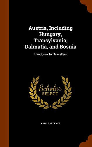 Austria, Including Hungary, Transylvania, Dalmatia, and Bosnia: Handbook for Travellers