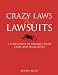 Crazy Laws & Lawsuits: A Collection of Bizarre Court Cases and Legal Rules