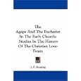 The Agape And The Eucharist In The Early Church: Studies In The History Of The Christian Love-Feasts by  J. F. Keating