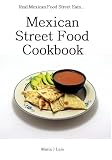 Mexican Recipes Cookbook - Mexican Street Food Eats (Authentic Mexican Street Food Cookbook Series)