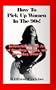 How to Pick Up Women in the 90's: Instruction in the Art of Meeting, Dating, and Seducing Women